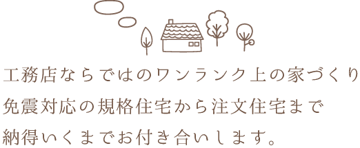 工務店ならではのワンランク上の家作り。免震対応の規格住宅から注文住宅まで